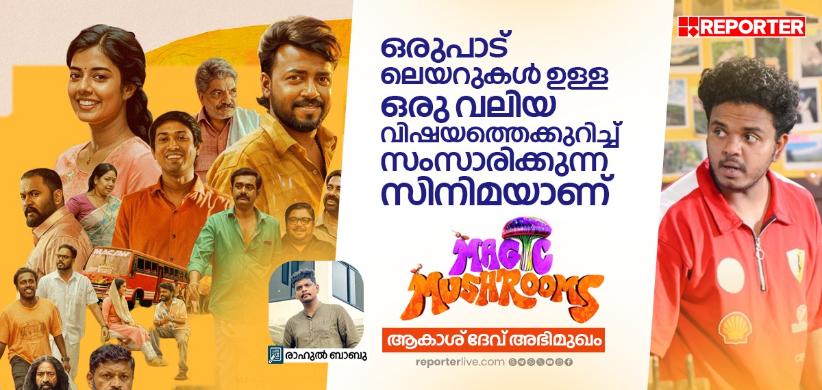 ഒരുപാട് ലെയറുകള്‍ ഉള്ള ഒരു വലിയ വിഷയത്തെക്കുറിച്ച് സംസാരിക്കുന്ന സിനിമയാണ് മാജിക് മഷ്റൂം: ആകാശ് ദേവ് അഭിമുഖം